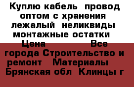 Куплю кабель, провод оптом с хранения, лежалый, неликвиды, монтажные остатки › Цена ­ 100 000 - Все города Строительство и ремонт » Материалы   . Брянская обл.,Клинцы г.